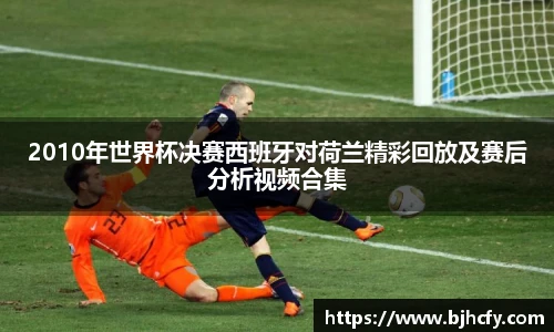 2010年世界杯决赛西班牙对荷兰精彩回放及赛后分析视频合集