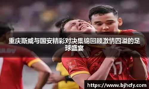 重庆斯威与国安精彩对决集锦回顾激情四溢的足球盛宴