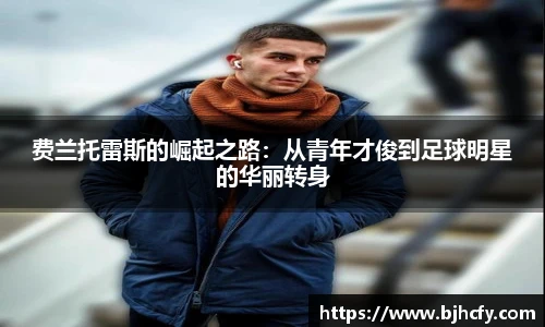 费兰托雷斯的崛起之路：从青年才俊到足球明星的华丽转身