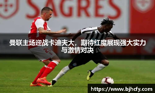 曼联主场迎战卡迪夫大，期待红魔展现强大实力与激情对决