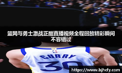 篮网与勇士激战正酣直播视频全程回放精彩瞬间不容错过