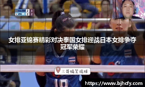 女排亚锦赛精彩对决泰国女排迎战日本女排争夺冠军荣耀