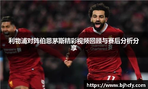 利物浦对阵伯恩茅斯精彩视频回顾与赛后分析分享