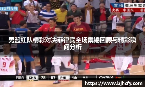 男篮红队精彩对决菲律宾全场集锦回顾与精彩瞬间分析