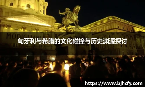 匈牙利与希腊的文化碰撞与历史渊源探讨