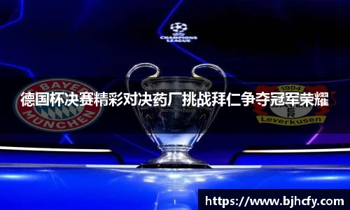 德国杯决赛精彩对决药厂挑战拜仁争夺冠军荣耀