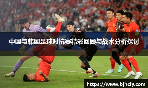 中国与韩国足球对抗赛精彩回顾与战术分析探讨