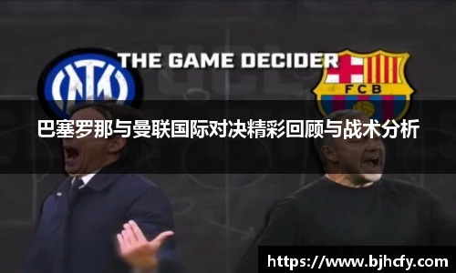 巴塞罗那与曼联国际对决精彩回顾与战术分析