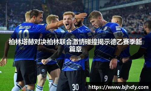 柏林塔赫对决柏林联合激情碰撞揭示德乙赛季新篇章